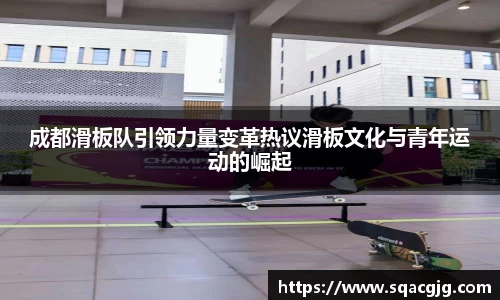 成都滑板队引领力量变革热议滑板文化与青年运动的崛起