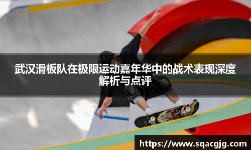 武汉滑板队在极限运动嘉年华中的战术表现深度解析与点评
