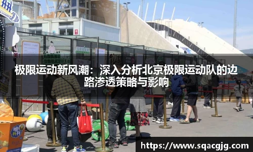 极限运动新风潮：深入分析北京极限运动队的边路渗透策略与影响