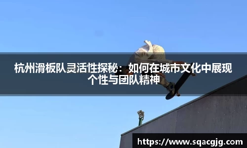 杭州滑板队灵活性探秘：如何在城市文化中展现个性与团队精神