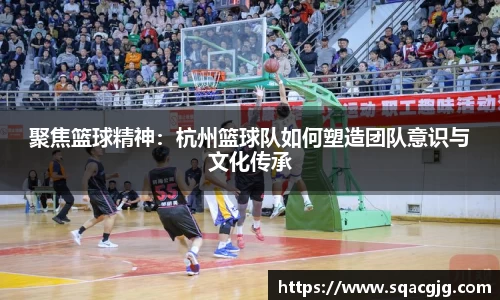 聚焦篮球精神：杭州篮球队如何塑造团队意识与文化传承