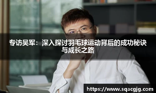 专访吴军：深入探讨羽毛球运动背后的成功秘诀与成长之路