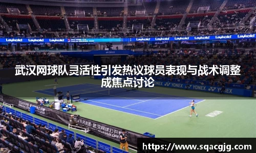 武汉网球队灵活性引发热议球员表现与战术调整成焦点讨论