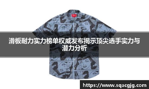 滑板耐力实力榜单权威发布揭示顶尖选手实力与潜力分析