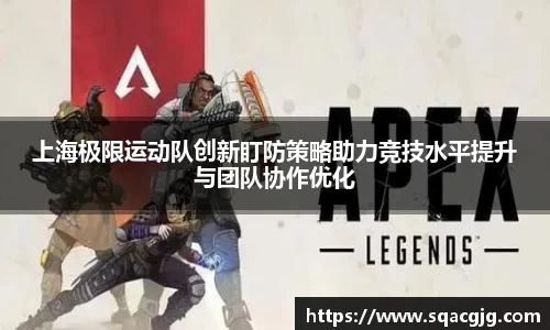 上海极限运动队创新盯防策略助力竞技水平提升与团队协作优化