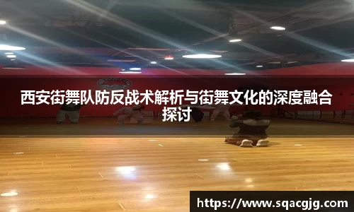 西安街舞队防反战术解析与街舞文化的深度融合探讨