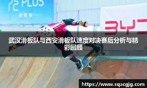 武汉滑板队与西安滑板队速度对决赛后分析与精彩回顾