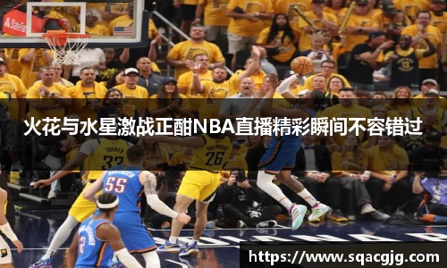 火花与水星激战正酣NBA直播精彩瞬间不容错过