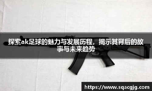探索ak足球的魅力与发展历程，揭示其背后的故事与未来趋势